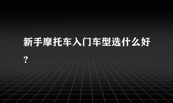 新手摩托车入门车型选什么好？