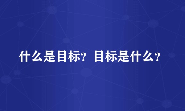 什么是目标？目标是什么？