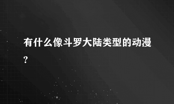 有什么像斗罗大陆类型的动漫?