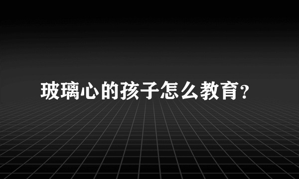 玻璃心的孩子怎么教育？