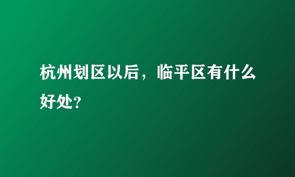 杭州划区以后，临平区有什么好处？