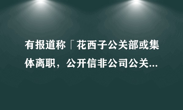 有报道称「花西子公关部或集体离职，公开信非公司公关部撰写，已有员工主动辞职」，事实情况如何？