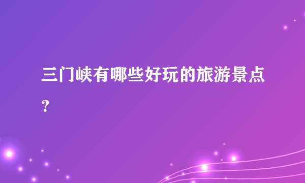 三门峡有哪些好玩的旅游景点？