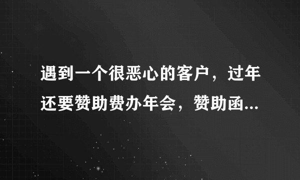 遇到一个很恶心的客户，过年还要赞助费办年会，赞助函还盖了公章，请问怎么破？