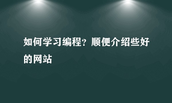 如何学习编程？顺便介绍些好的网站