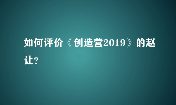 如何评价《创造营2019》的赵让？