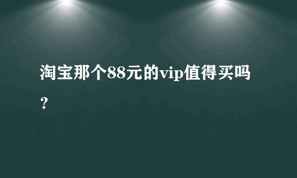 淘宝那个88元的vip值得买吗？