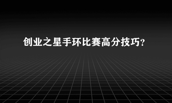 创业之星手环比赛高分技巧？
