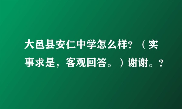 大邑县安仁中学怎么样？（实事求是，客观回答。）谢谢。？