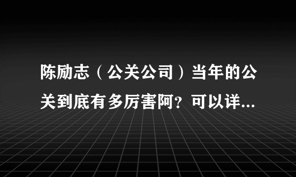 陈励志（公关公司）当年的公关到底有多厉害阿？可以详细讲讲吗？