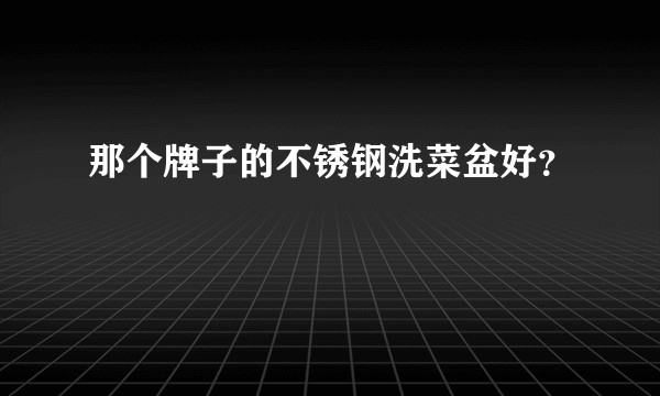 那个牌子的不锈钢洗菜盆好？