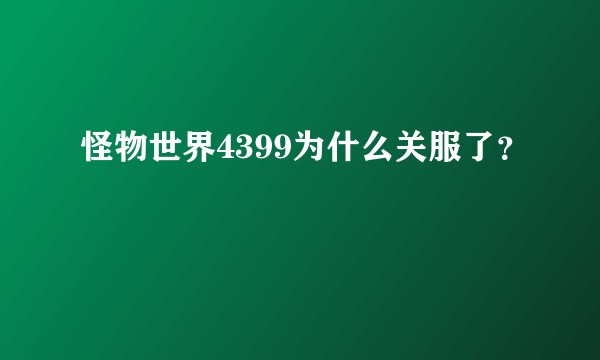 怪物世界4399为什么关服了？