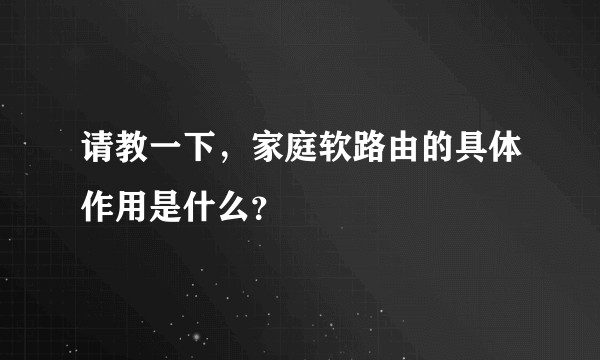请教一下,家庭软路由的具体作用是什么?
