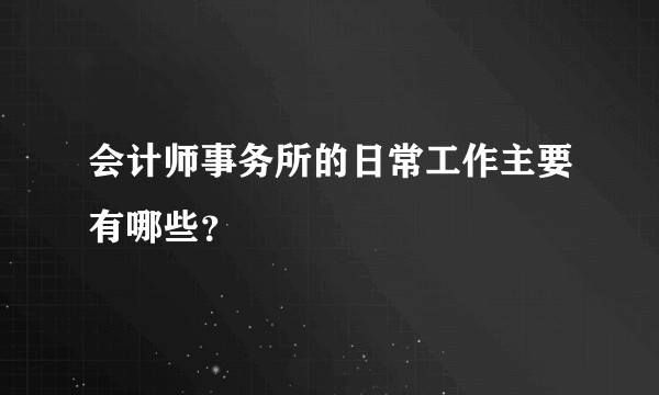 会计师事务所的日常工作主要有哪些？