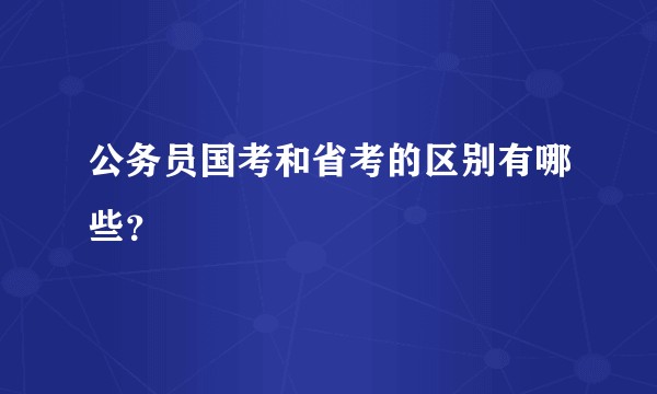 公务员国考和省考的区别有哪些？