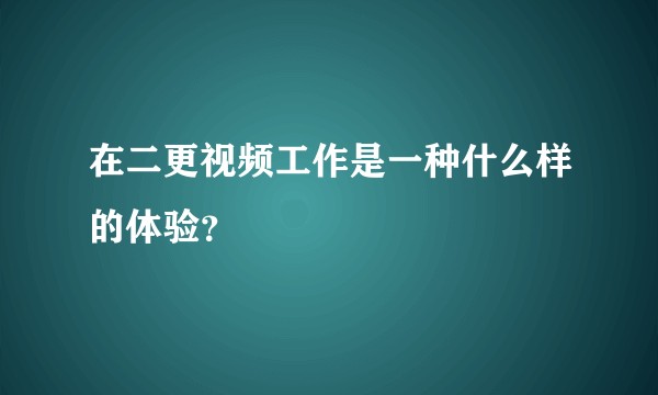 在二更视频工作是一种什么样的体验？