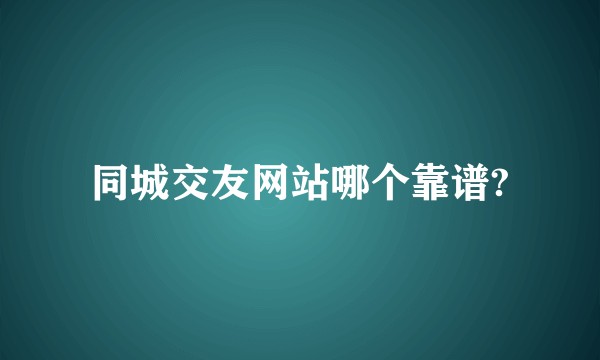 同城交友网站哪个靠谱?
