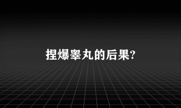 捏爆睾丸的后果?