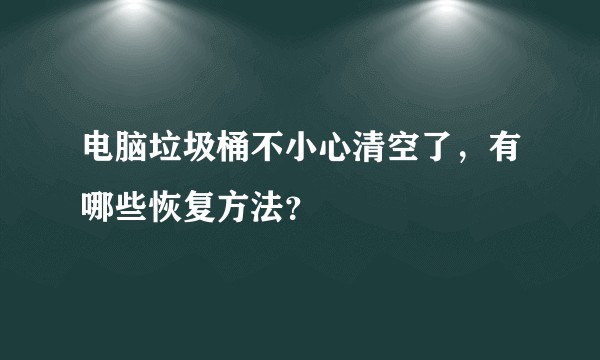 电脑垃圾桶不小心清空了，有哪些恢复方法？