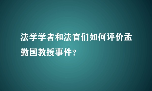 法学学者和法官们如何评价孟勤国教授事件?