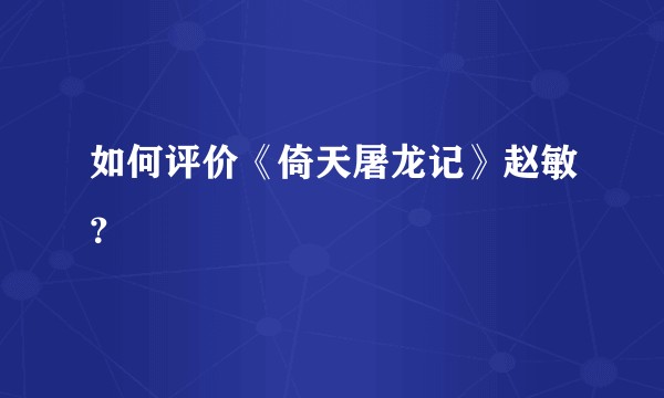 如何评价《倚天屠龙记》赵敏?