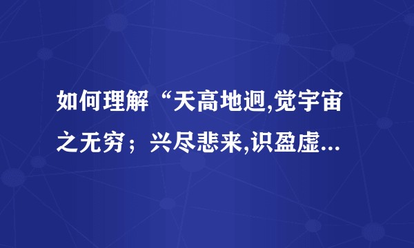 如何理解“天高地迥,觉宇宙之无穷；兴尽悲来,识盈虚之有数”？