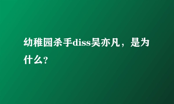 幼稚园杀手diss吴亦凡,是为什么?