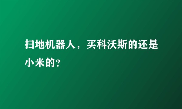 扫地机器人，买科沃斯的还是小米的？