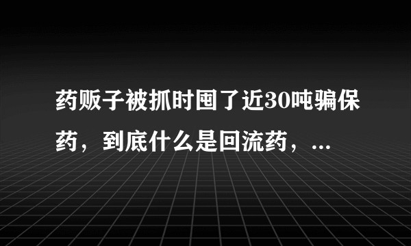 药贩子被抓时囤了近30吨骗保药，到底什么是回流药，有什么危害？可以辩识出来吗？?