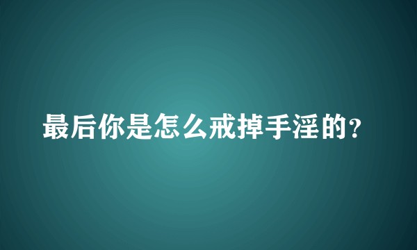 最后你是怎么戒掉手淫的?