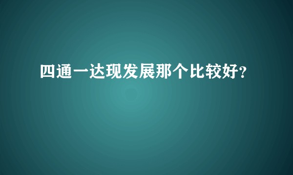 四通一达现发展那个比较好？