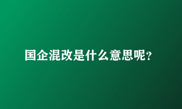 国企混改是什么意思呢?