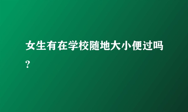 女生有在学校随地大小便过吗?