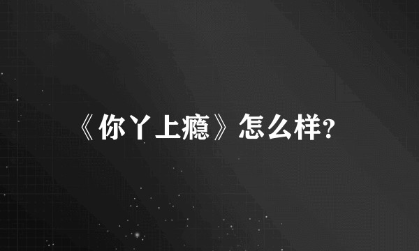 《你丫上瘾》怎么样?