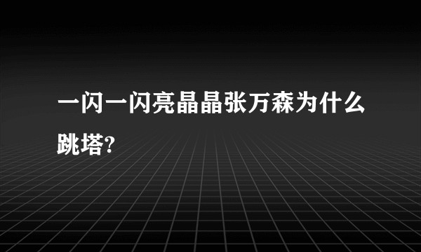 一闪一闪亮晶晶张万森为什么跳塔?