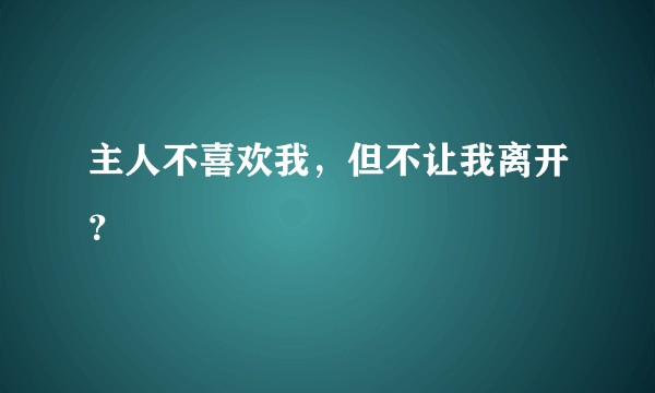 主人不喜欢我，但不让我离开？