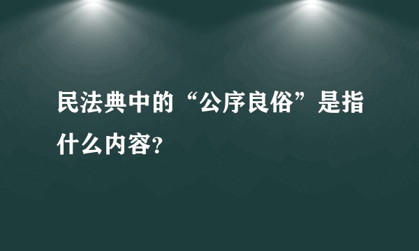 民法典中的“公序良俗”是指什么内容？