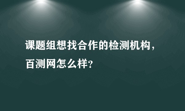 课题组想找合作的检测机构，百测网怎么样？