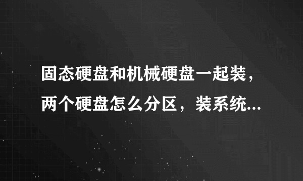 固态硬盘和机械硬盘一起装，两个硬盘怎么分区，装系统怎么选择装在固态硬盘?