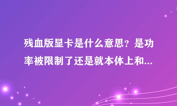 残血版显卡是什么意思？是功率被限制了还是就本体上和满血版显卡不同？