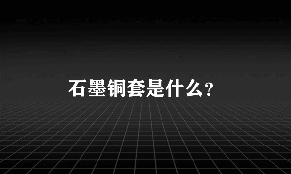 石墨铜套是什么？