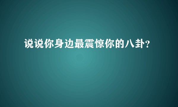 说说你身边最震惊你的八卦？