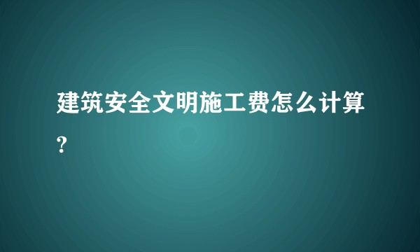 建筑安全文明施工费怎么计算?