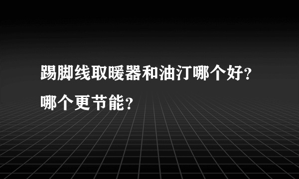 踢脚线取暖器和油汀哪个好？哪个更节能？