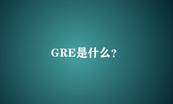 GRE是什么？