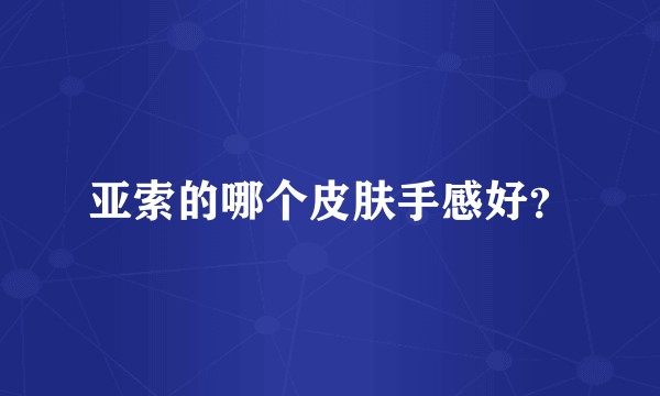 亚索的哪个皮肤手感好？