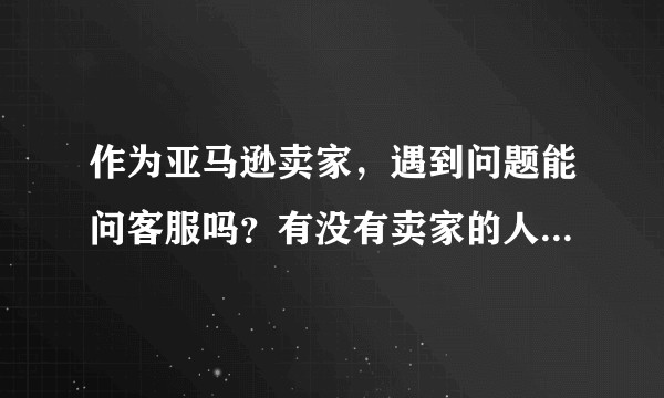 作为亚马逊卖家,遇到问题能问客服吗?有没有卖家的人工客服电话?