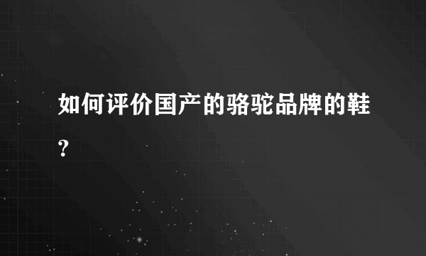 如何评价国产的骆驼品牌的鞋?