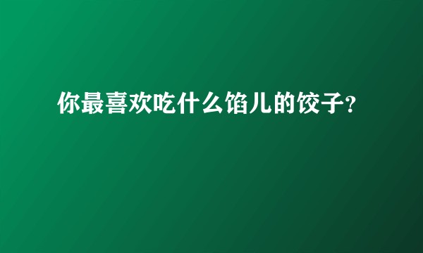 你最喜欢吃什么馅儿的饺子？