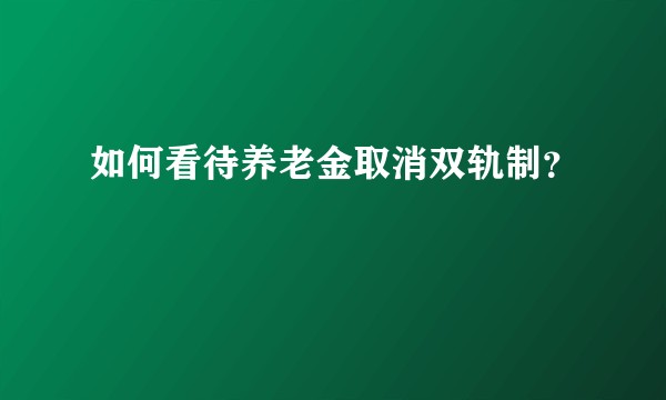 如何看待养老金取消双轨制？